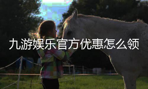 九游娱乐官方优惠怎么领?最新活动、领取攻略与注意事项详解