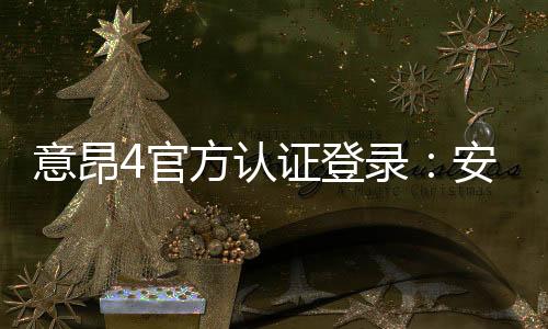 意昂4官方认证登录:安全便捷的娱乐平台登录指南