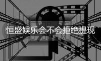 恒盛娱乐会不会拒绝提现？揭秘平台出款规则与玩家应对策略