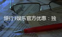 恒行3娱乐官方优惠：独家福利与高额返水等你来拿