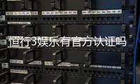 恒行3娱乐有官方认证吗？权威认证信息全解析