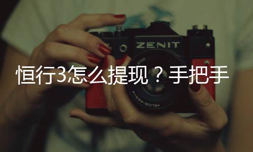 恒行3怎么提现?手把手教你快速到账技巧