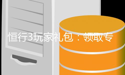 恒行3玩家礼包:领取专属福利畅享棋牌娱乐盛宴