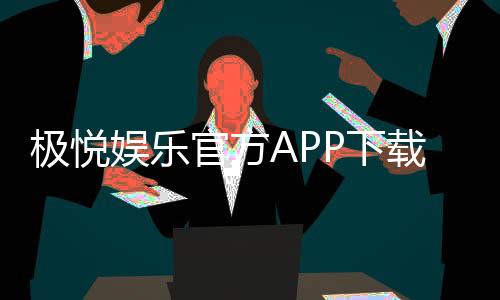 极悦娱乐官方APP下载：畅享高品质棋牌电游的必备神器