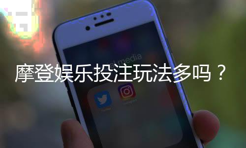 摩登娱乐投注玩法多吗?揭秘平台热门游戏与特色玩法