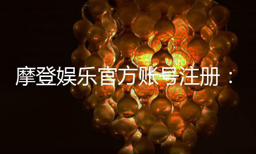 摩登娱乐官方账号注册：新手必看的快速注册指南