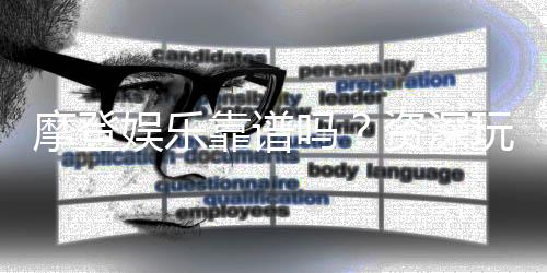 摩登娱乐靠谱吗?资深玩家揭秘平台真实体验