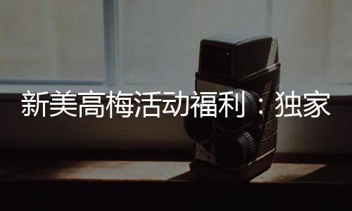 新美高梅活动福利：独家优惠与惊喜礼遇等你来拿