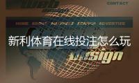 新利体育在线投注怎么玩？新手入门规则、玩法解析与实战投注技巧