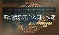 新城娱乐开户入口：快速注册指南与独家优惠一览