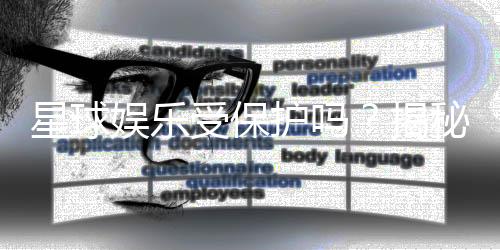 星球娱乐受保护吗？揭秘其安全性与玩家保障措施