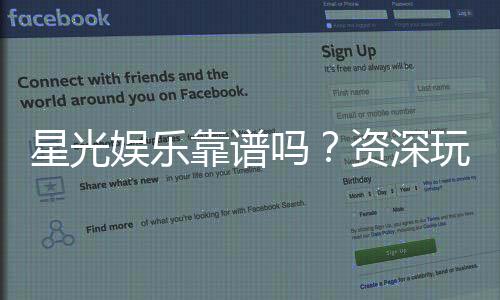 星光娱乐靠谱吗?资深玩家带你揭秘真实体验