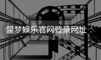 星梦娱乐官网登录网址：畅享顶级棋牌电游的尊贵体验