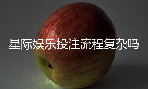 星际娱乐投注流程复杂吗?3分钟带你轻松掌握全步骤