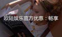 欧陆娱乐官方优惠：畅享独家礼遇与高额返水活动