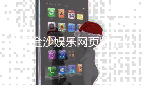 澳门金沙娱乐网页版怎么样？玩家亲测体验与深度解析