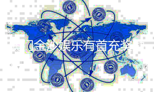 澳门金沙娱乐有首充奖励吗？新会员首存优惠详情解析