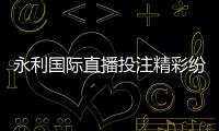 永利国际直播投注精彩纷呈！