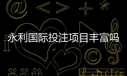永利国际投注项目丰富吗？：值得期待的游戏选择