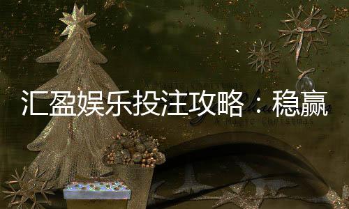 汇盈娱乐投注攻略:稳赢技巧与实战经验分享