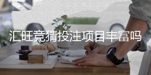 汇旺竞猜投注项目丰富吗?深度解析平台多元玩法与特色