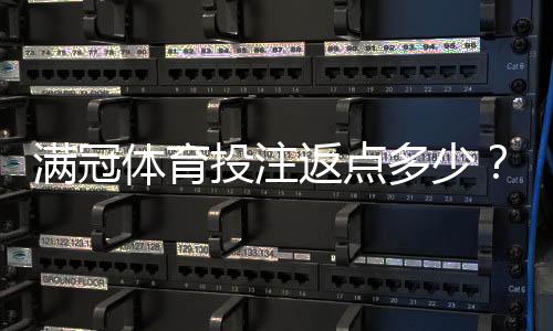 满冠体育投注返点多少?最新返点比例、计算方法与常见注意事项