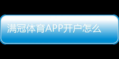 满冠体育APP开户怎么做?新手注册流程、实名验证与安全注意事项详解