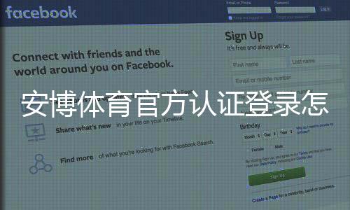安博体育官方认证登录怎么操作?新手注册、账号认证与安全登录完整指南