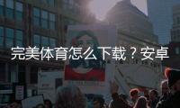 完美体育怎么下载?安卓iPhone最新版下载安装步骤与常见问题快速解决