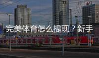 完美体育怎么提现？新手提现流程、到账时间与常见问题全攻略