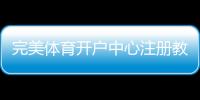 完美体育开户中心注册教程与安全指南：新手快速开户与常见问题解答