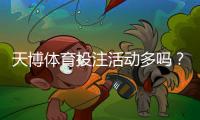 天博体育投注活动多吗？最新优惠、促销类型与参与攻略一次看懂