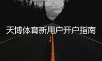 天博体育新用户开户指南:新手注册步骤、身份验证与首存优惠详细教学