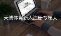 天博体育新人注册专属大礼包领取与使用全攻略：新手注册、激活与注意事项