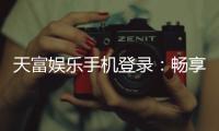 天富娱乐手机登录:畅享移动端棋牌游戏的极致体验
