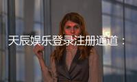 天辰娱乐登录注册通道：新手指南与快速上手技巧