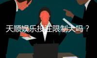 天顺娱乐投注限制大吗?深度解析平台规则与玩家策略