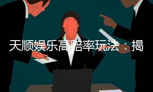 天顺娱乐高赔率玩法:揭秘稳赢技巧与实战策略