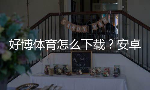 好博体育怎么下载?安卓iOS电脑版最新版本一键安装与注册教程