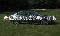 奇亿娱乐玩法多吗？深度解析其丰富游戏种类与特色