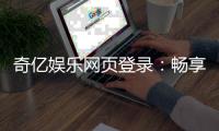 奇亿娱乐网页登录：畅享顶级棋牌电游的尊贵体验