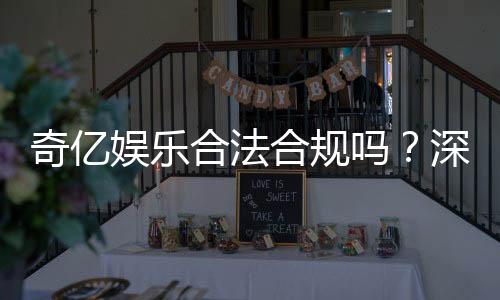 奇亿娱乐合法合规吗?深度解析平台资质与玩家保障