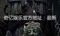 奇亿娱乐官方地址：最新官网入口及安全登录指南