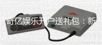 奇亿娱乐开户送礼包：新会员专享豪礼首存即送大礼包