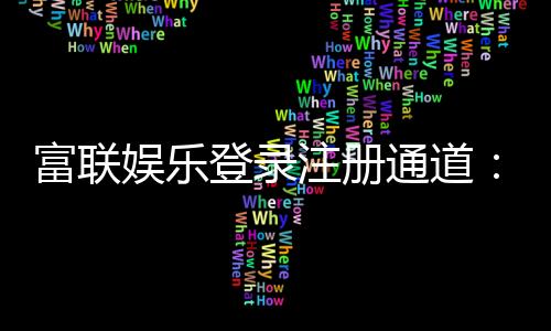 富联娱乐登录注册通道：快速注册畅享顶级棋牌电游盛宴