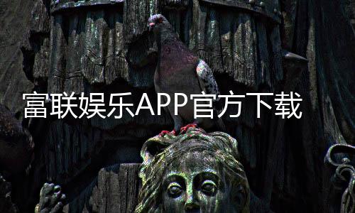 富联娱乐APP官方下载通道:轻松获取畅玩正版棋牌游戏