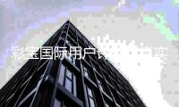 彩宝国际用户评价：真实见证让您信赖