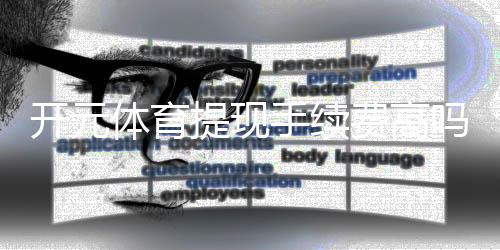 开元体育提现手续费高吗？资深玩家实测费用与到账速度解析