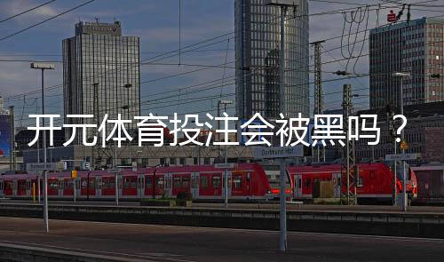 开元体育投注会被黑吗?深度解析平台安全性与防黑技巧
