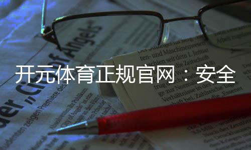 开元体育正规官网:安全可靠的在线娱乐平台首选